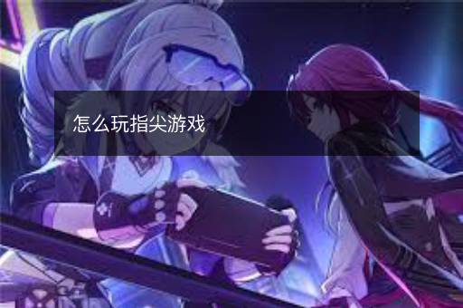 怎么玩指尖游戏