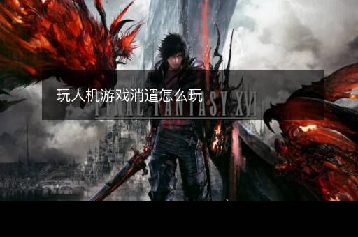 玩人机游戏消遣怎么玩